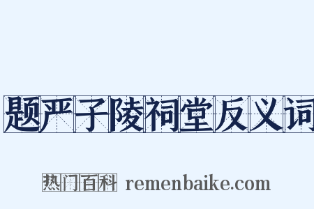 题严子陵祠堂反义词是什么意思的图片